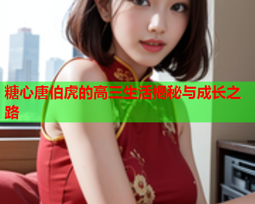 糖心唐伯虎的高三生活揭秘与成长之路  第2张