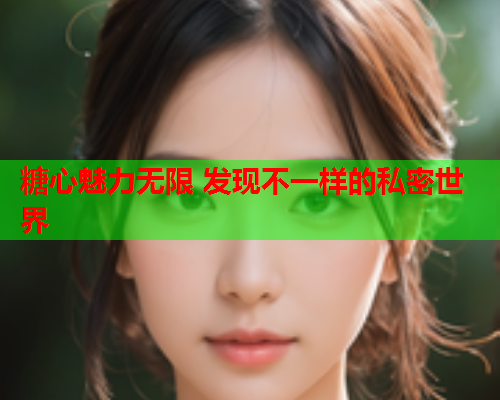 糖心魅力无限 发现不一样的私密世界  第1张
